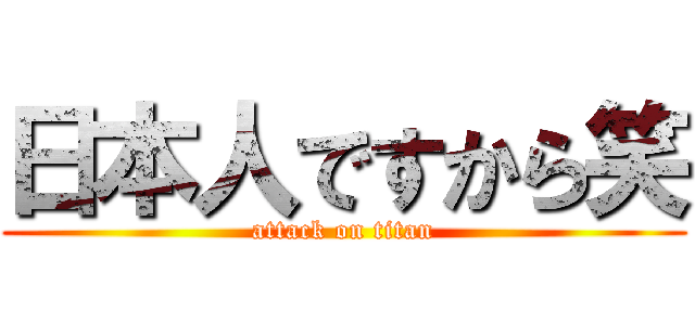 日本人ですから笑 (attack on titan)