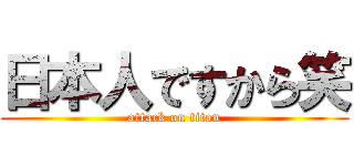 日本人ですから笑 (attack on titan)
