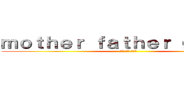 ｍｏｔｈｅｒ ｆａｔｈｅｒ ｇｅｎｔｌｅ (마더 파더 젠틀맨)