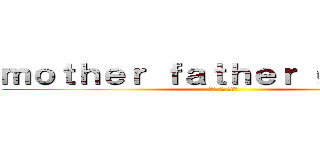 ｍｏｔｈｅｒ ｆａｔｈｅｒ ｇｅｎｔｌｅ (마더 파더 젠틀맨)