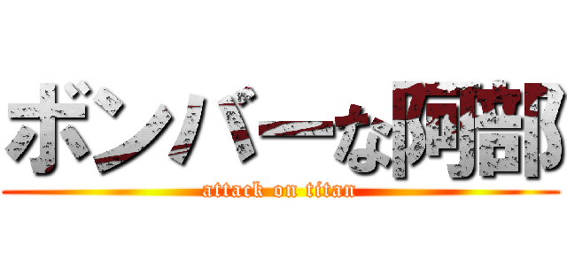 ボンバーな阿部 (attack on titan)