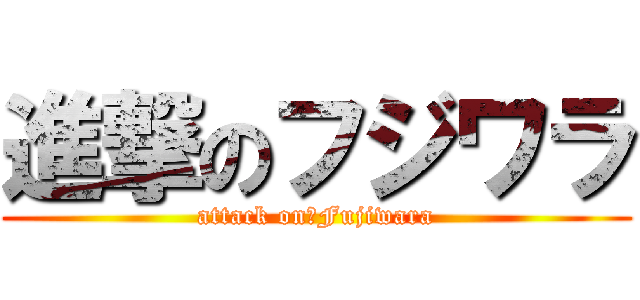 進撃のフジワラ (attack on　Fujiwara)