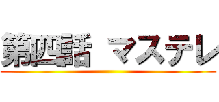 第四話 マステレ ()