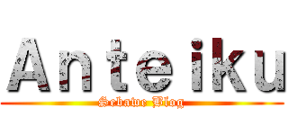 Ａｎｔｅｉｋｕ (Sebawe Blog)