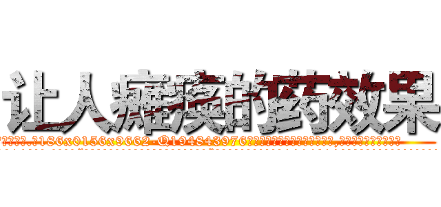 让人瘫痪的药效果 (让人瘫痪的药效果【电.话186x0156x9662-Q194843976林氏药业】我们做的是长期生意,靠的是老客户长期支持
参考消息网2月20日报道 韩媒称，“剩女多、离婚率高的城市，房价一定会上涨。”这是中国经济学家金岩石2016年12月参加在上海举行的房地产相关论坛时说的话。
)
