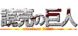 読売の巨人 (attack on ジャイアンツ)