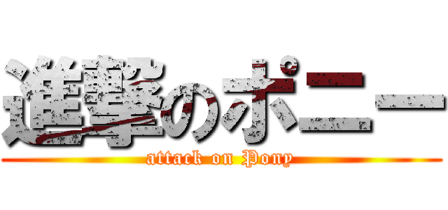 進撃のポニー (attack on Pony)