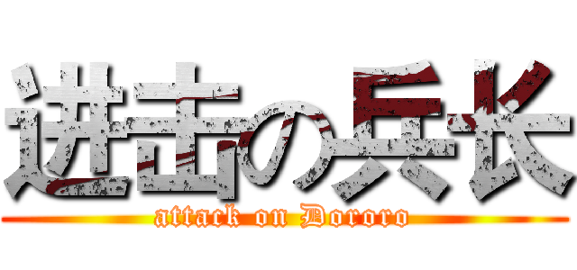 进击の兵长 (attack on Dororo)