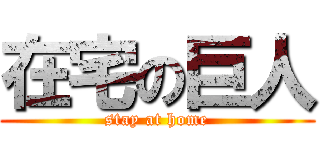 在宅の巨人 (stay at home)