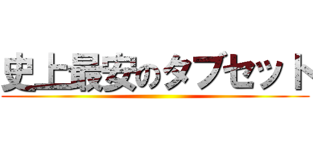 史上最安のタブセット ()