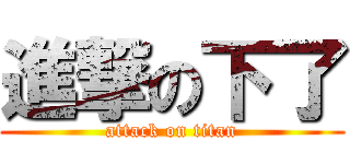 進撃の下了 (attack on titan)