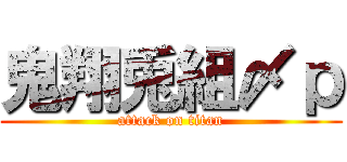 鬼翔兎組〆ｐ (attack on titan)