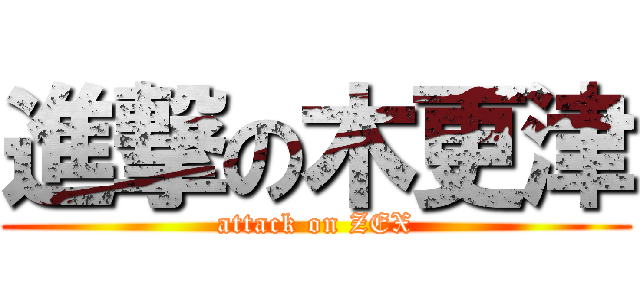 進撃の木更津 (attack on ZEX)