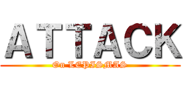 ＡＴＴＡＣＫ (On LEPISMAS)