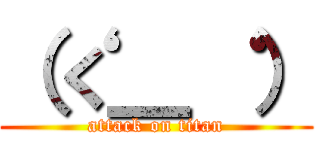 （‘く＿‘ ） (attack on titan)