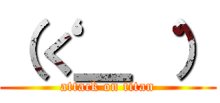 （‘く＿‘ ） (attack on titan)