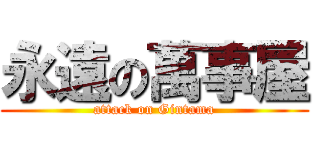 永遠の萬事屋 (attack on Gintama)