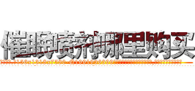 催眠喷剂哪里购买 (催眠喷剂哪里购买【电.话156x1318x7580-Q1991936399鑫宏药业】我们做的是长期生意,靠的是老客户长期支持
参考消息网2月20日报道 韩媒称，“剩女多、离婚率高的城市，房价一定会上涨。”这是中国经济学家金岩石2016年12月参加在上海举行的房地产相关论坛时说的话。
)