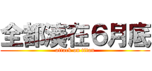 全都湊在６月底 (attack on titan)