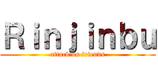Ｒｉｎｊｉｎｂｕ (attack on friends)