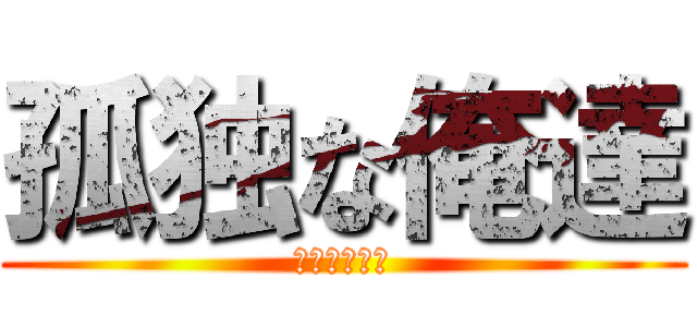 孤独な俺達 (ぼっちらいふ)