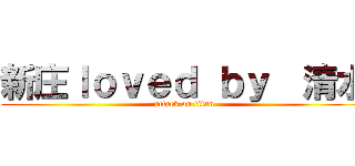 新庄ｌｏｖｅｄ ｂｙ  清水 (attack on titan)