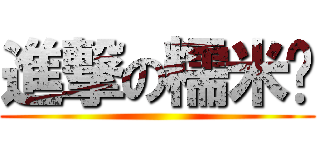 進撃の糯米糰 ()