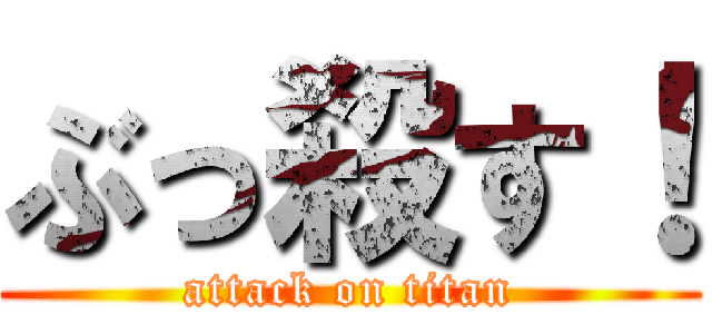 ぶっ殺す！ (attack on titan)
