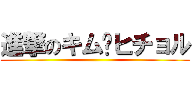 進撃のキム•ヒチョル ()