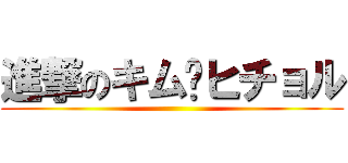 進撃のキム•ヒチョル ()