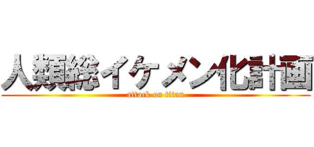 人類総イケメン化計画 (attack on titan)