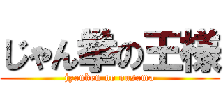 じゃん拳の王様 (jyanken no ousama)