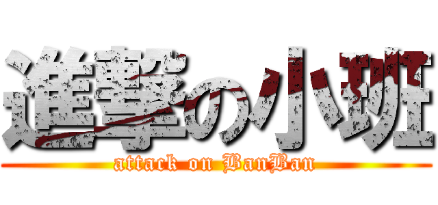 進撃の小班 (attack on BanBan)
