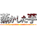 蒸かした芋 ( or the potato carried out)