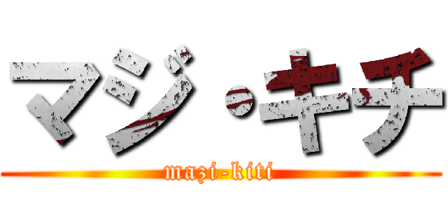 マジ・キチ (mazi-kiti)