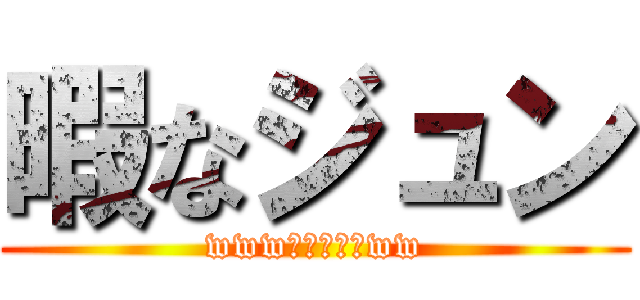 暇なジュン (www暇なのだよww)