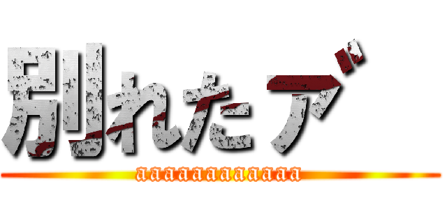 別れたァ゛ (aaaaaaaaaaaa)