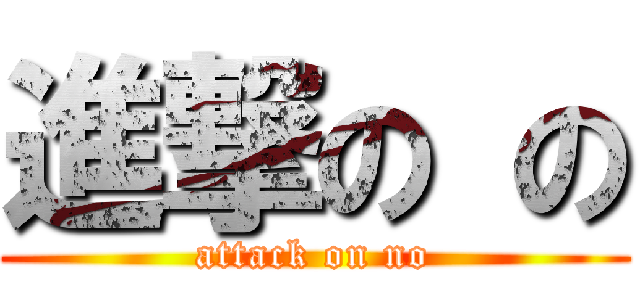 進撃の の (attack on no)