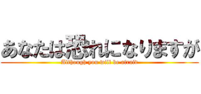 あなたは恐れになりますが (Although you will be afraid)