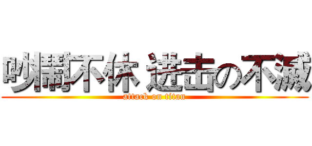 吵鬧不休 进击の不滅 (attack on titan)