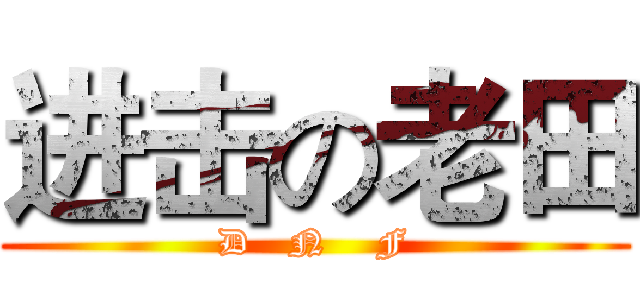 进击の老田 (D   N    F)