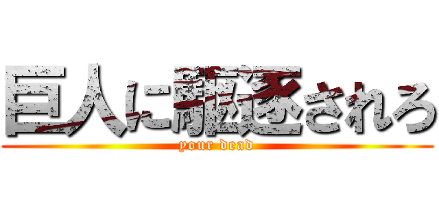巨人に駆逐されろ (your dead)