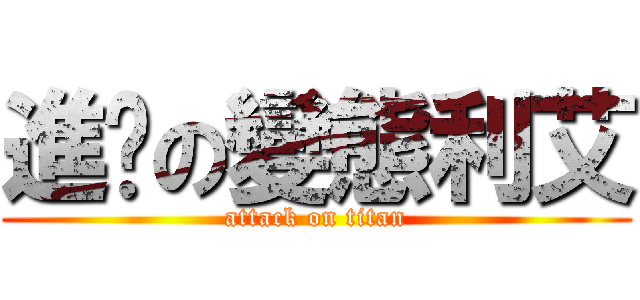 進擊の變態利艾 (attack on titan)