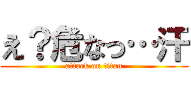 え？危なっ…汗 (attack on titan)