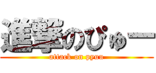 進撃のぴゅー (attack on pyuu)