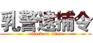 乳警逮捕令 (attack on titan)