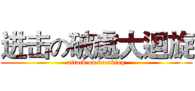 进击の破處大迴旋 (attack on breaking)