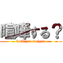 喧嘩する？ (koiki no meigen)