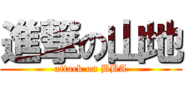 進撃の山地 (attack on BBA)