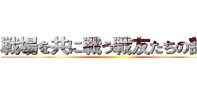 戦場を共に戦う戦友たちの部屋 ()